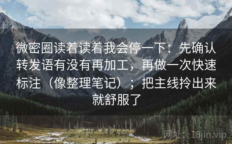 微密圈读着读着我会停一下：先确认转发语有没有再加工，再做一次快速标注（像整理笔记）；把主线拎出来就舒服了