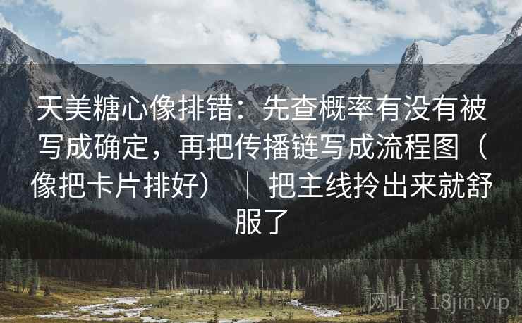 天美糖心像排错：先查概率有没有被写成确定，再把传播链写成流程图（像把卡片排好） ｜ 把主线拎出来就舒服了
