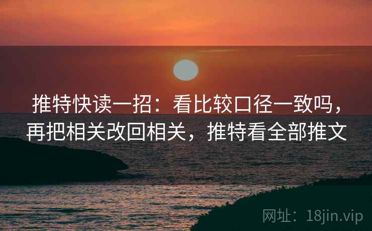推特快读一招：看比较口径一致吗，再把相关改回相关，推特看全部推文