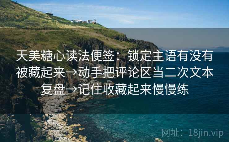 天美糖心读法便签：锁定主语有没有被藏起来→动手把评论区当二次文本复盘→记住收藏起来慢慢练