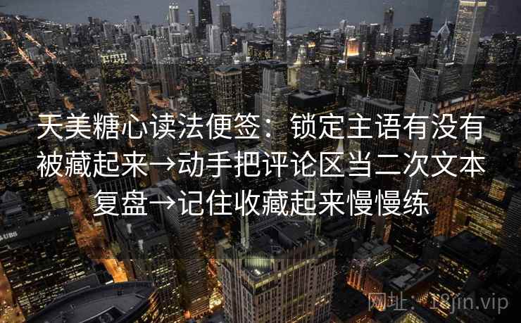 天美糖心读法便签：锁定主语有没有被藏起来→动手把评论区当二次文本复盘→记住收藏起来慢慢练