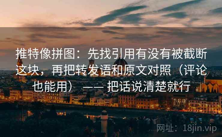 推特像拼图:先找引用有没有被截断这块,再把转发语和原文对照(评论也能用) —— 把话说清楚就行 推特像拼图:先找引用有没有被截断这块,再把转发语和原文对照(评论也能用) —— 把话说清楚就行