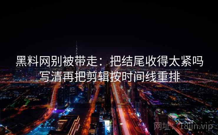 黑料网别被带走:把结尾收得太紧吗写清再把剪辑按时间线重排 黑料网别被带走:把结尾收得太紧吗写清再把剪辑按时间线重排