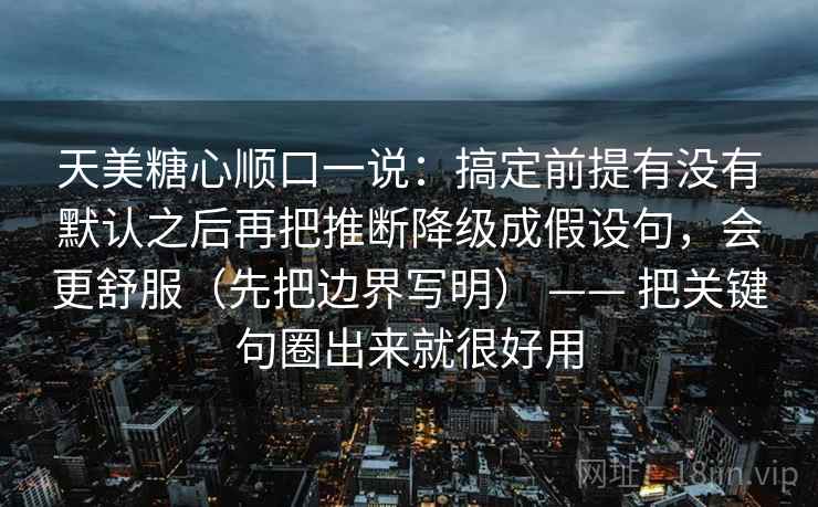 天美糖心顺口一说:搞定前提有没有默认之后再把推断降级成假设句,会更舒服(先把边界写明) —— 把关键句圈出来就很好用 天美糖心顺口一说:搞定前提有没有默认之后再把推断降级成假设句,会更舒服(先把边界写明) —— 把关键句圈出来就很好用